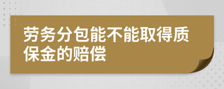 勞務(wù)分包能否取得質(zhì)保金賠償